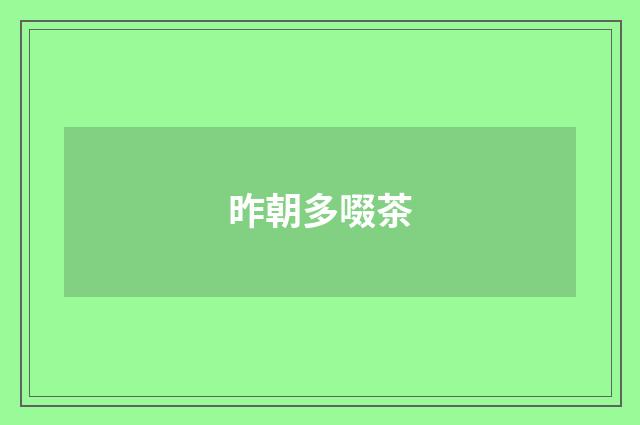 昨朝多啜茶