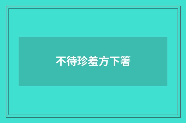 不待珍羞方下箸