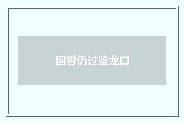 回辔仍过鉴龙口