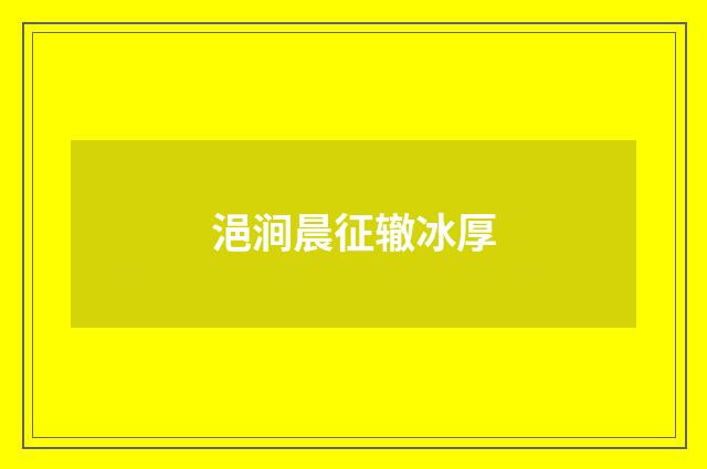 浥涧晨征辙冰厚