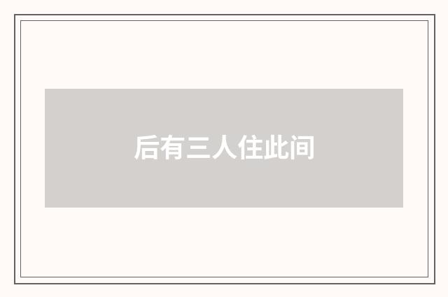 后有三人住此间