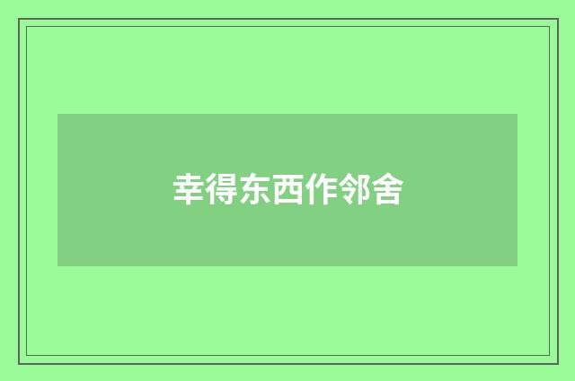 幸得东西作邻舍