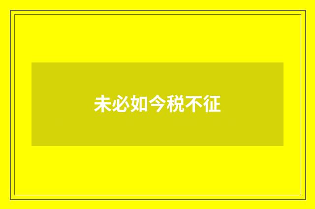 未必如今税不征
