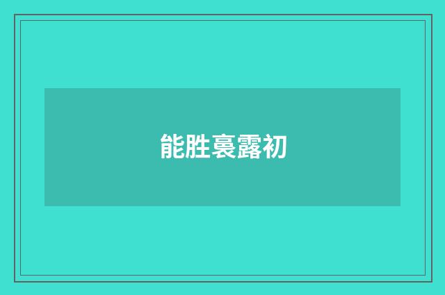 能胜裛露初