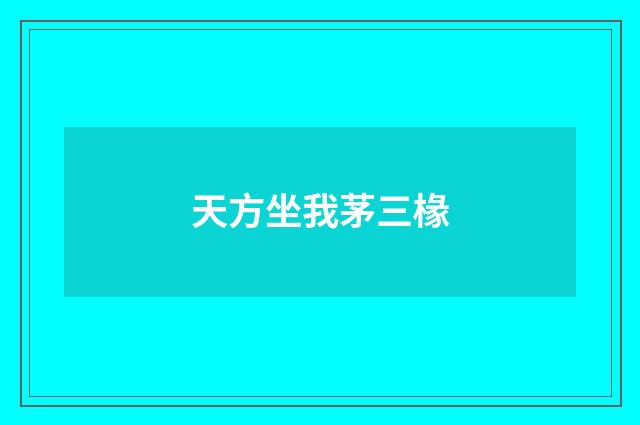 天方坐我茅三椽