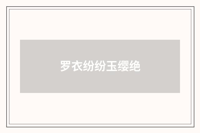 罗衣纷纷玉缨绝