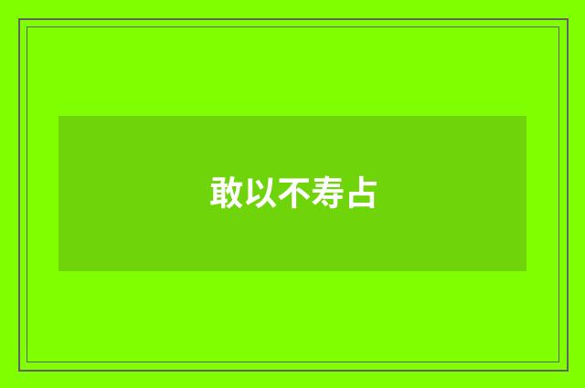 敢以不寿占