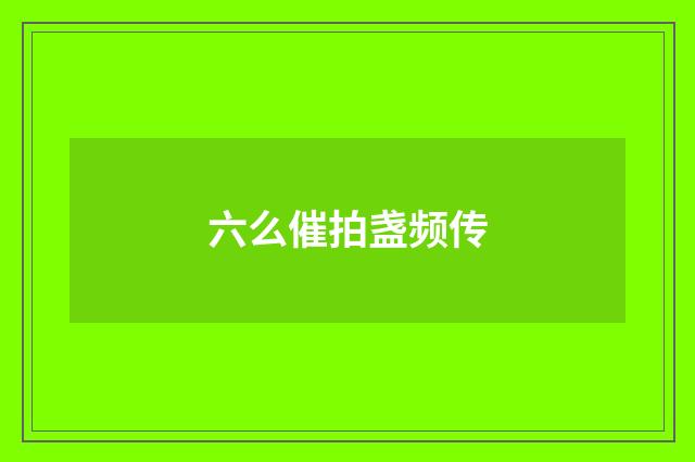 六么催拍盏频传