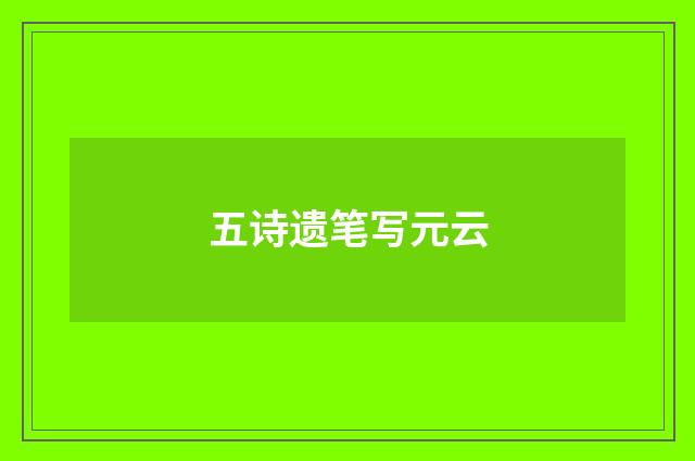 五诗遗笔写元云