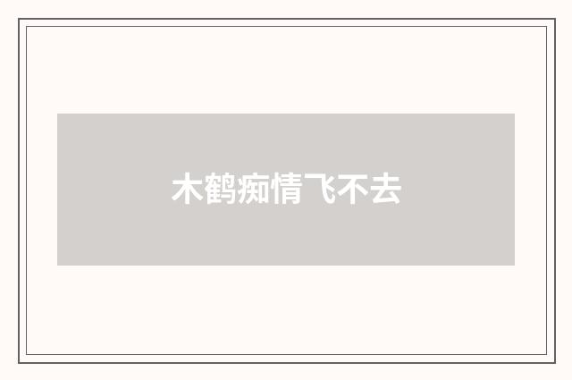 木鹤痴情飞不去