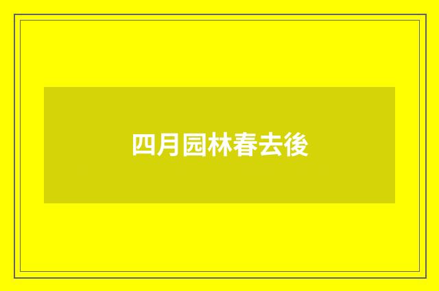 四月园林春去後