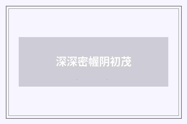 深深密幄阴初茂