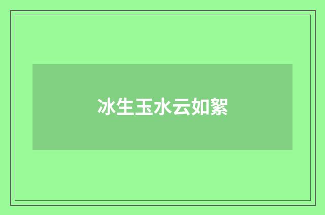冰生玉水云如絮