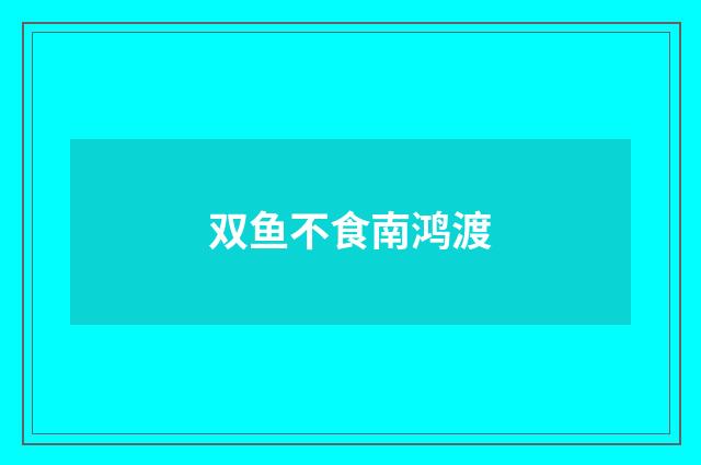 双鱼不食南鸿渡