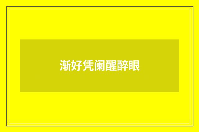 渐好凭阑醒醉眼