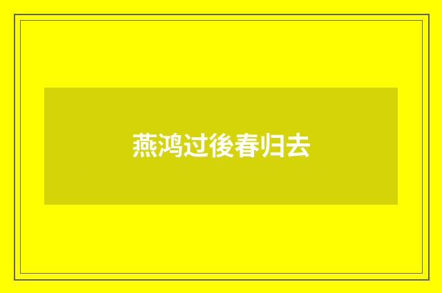 燕鸿过後春归去