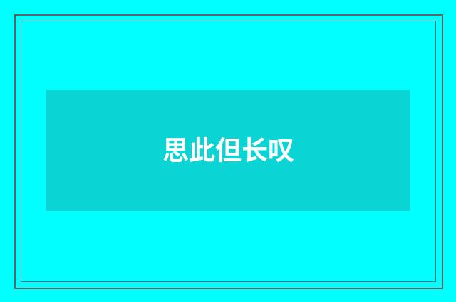思此但长叹