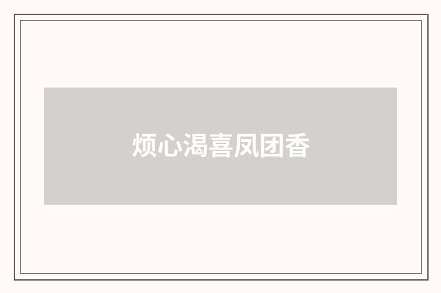 烦心渴喜凤团香