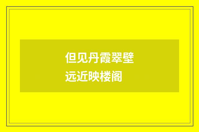 但见丹霞翠壁远近映楼阁