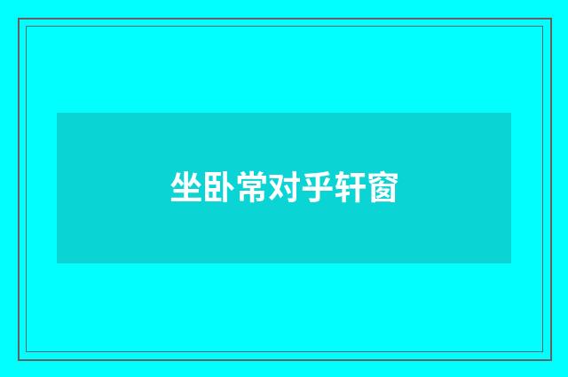 坐卧常对乎轩窗