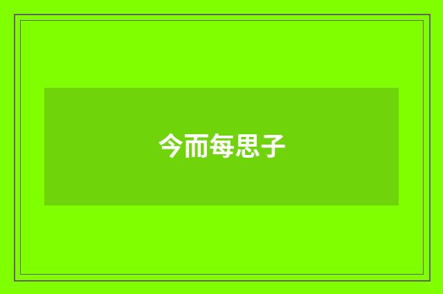 今而每思子