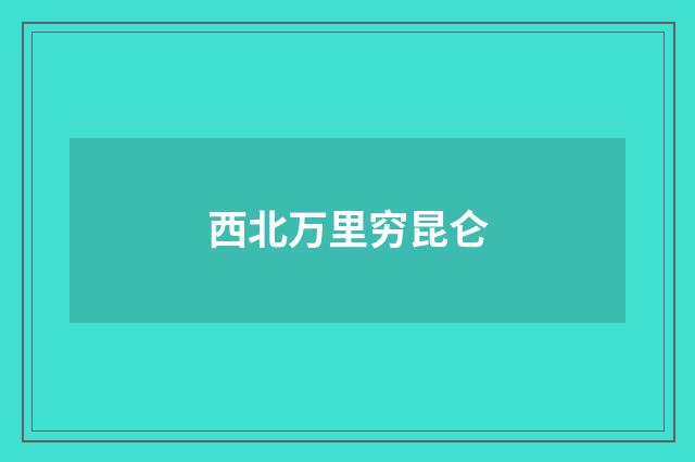 西北万里穷昆仑