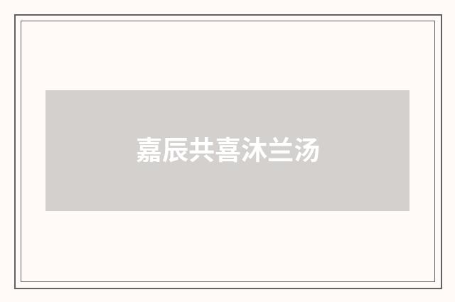 嘉辰共喜沐兰汤