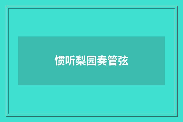 惯听梨园奏管弦