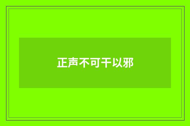 正声不可干以邪
