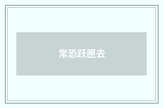 常恐跃匣去