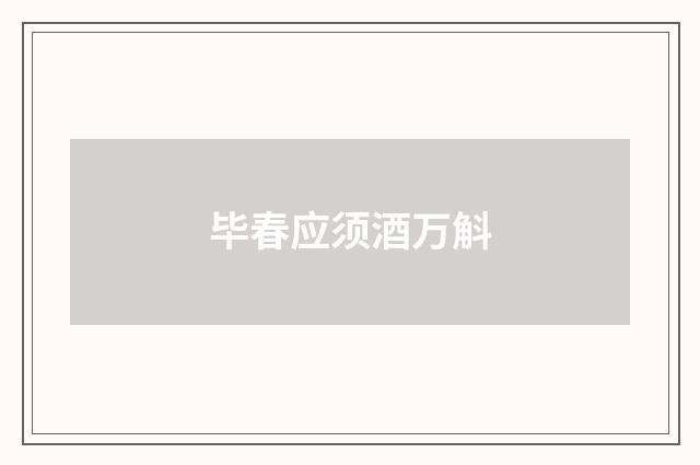 毕春应须酒万斛