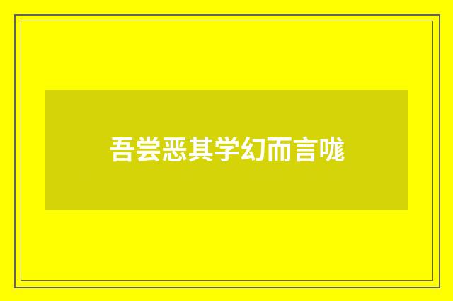 吾尝恶其学幻而言哤