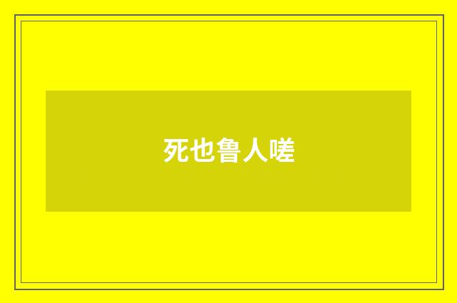 死也鲁人嗟