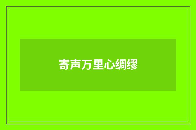寄声万里心绸缪
