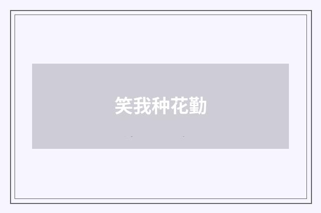 笑我种花勤