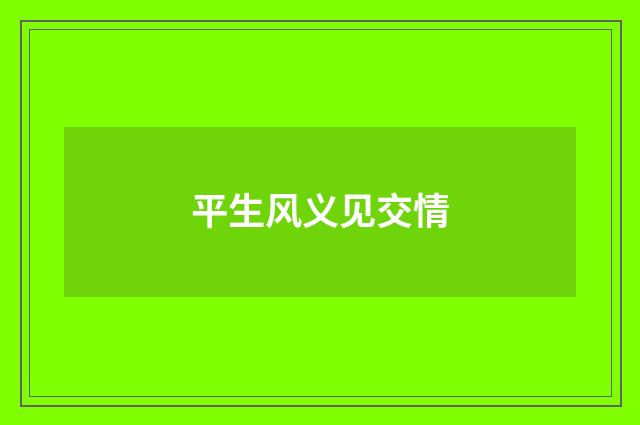 平生风义见交情