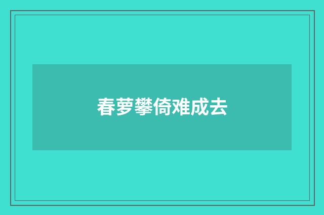 春萝攀倚难成去