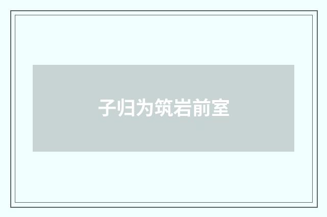 子归为筑岩前室