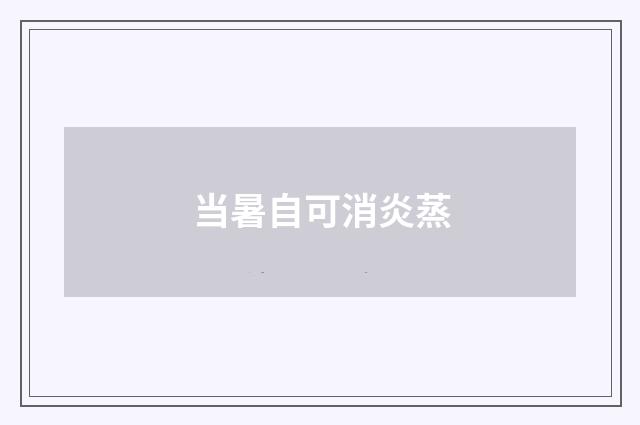 当暑自可消炎蒸