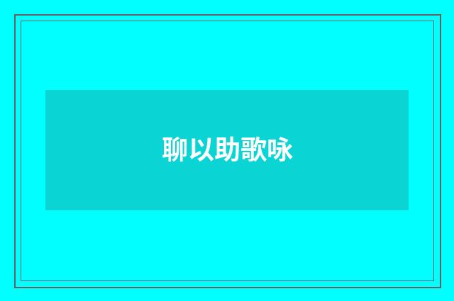 聊以助歌咏