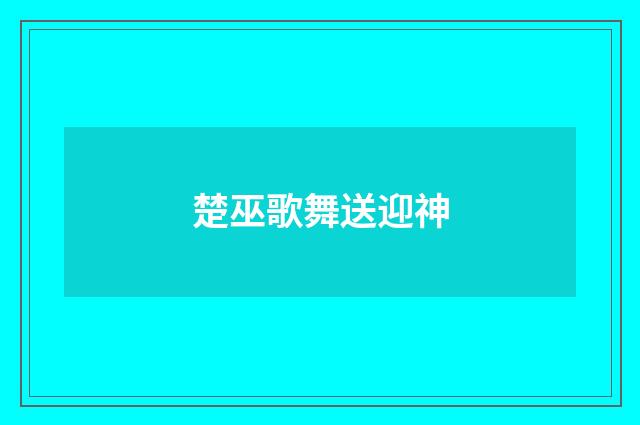 楚巫歌舞送迎神