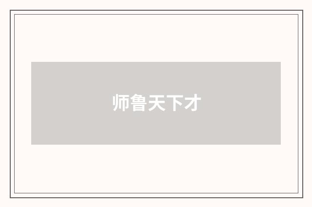师鲁天下才