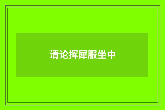 清论挥犀服坐中
