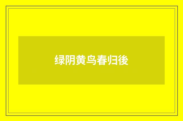 绿阴黄鸟春归後