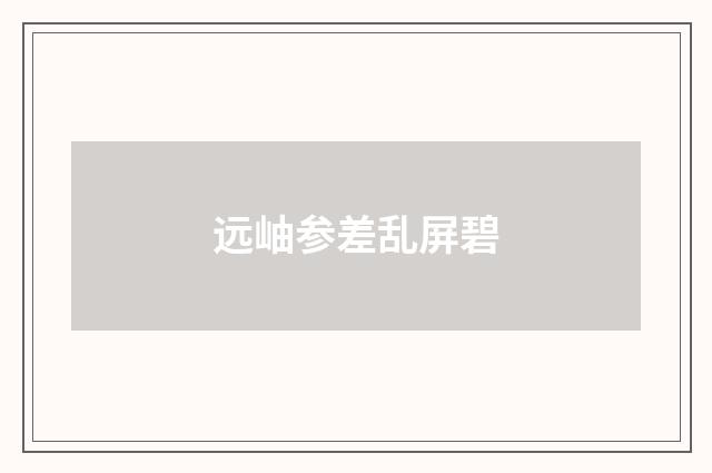 远岫参差乱屏碧