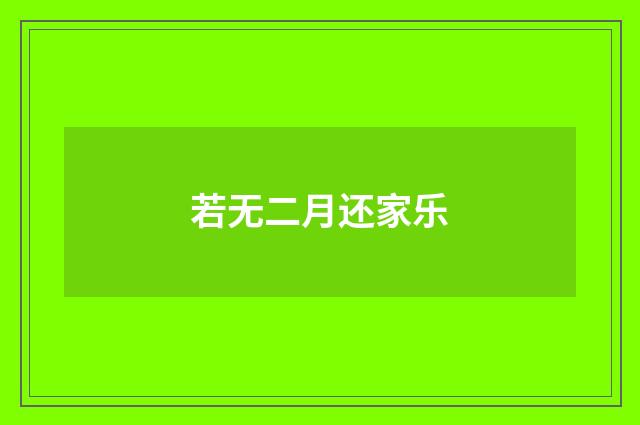 若无二月还家乐