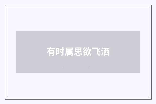 有时属思欲飞洒
