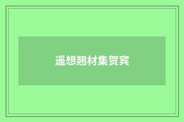 遥想翘材集贺宾