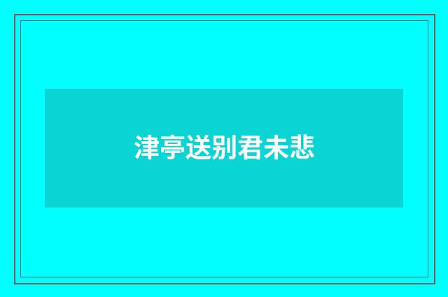 津亭送别君未悲
