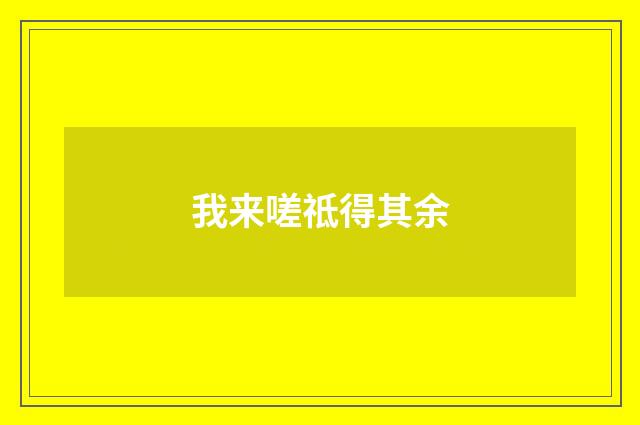 我来嗟祗得其余